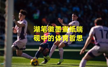 湖笔徽墨宣纸端砚中的体育哲思