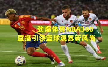 劲爆体育NBA360直播引领篮球观赛新风尚