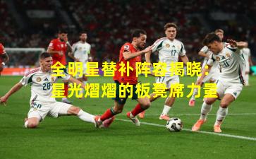 全明星替补阵容揭晓：星光熠熠的板凳席力量