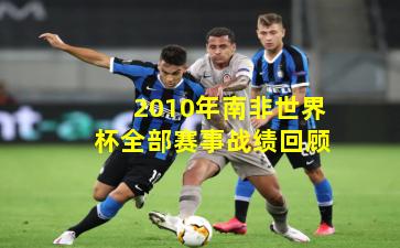 2010年南非世界杯全部赛事战绩回顾