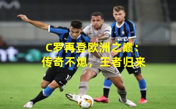 C罗再登欧洲之巅:传奇不熄,王者归来