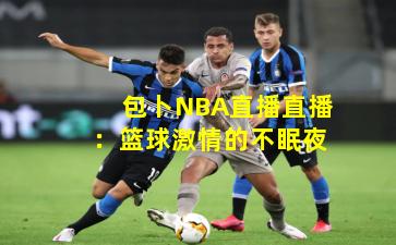 包卜NBA直播直播：篮球激情的不眠夜