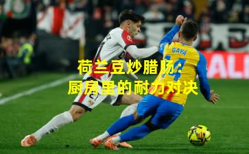 荷兰豆炒腊肠：厨房里的耐力对决